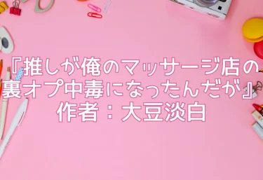 エロ同人『推しが俺のマッサージ店の裏オプ中毒になったんだが』レビュー｜作者：大豆淡白（COMICアイル）
