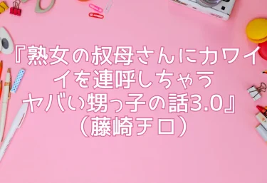 エロ同人『熟女の叔母さんにカワイイを連呼しちゃうヤバい甥っ子の話3.0』（藤崎チロ）
