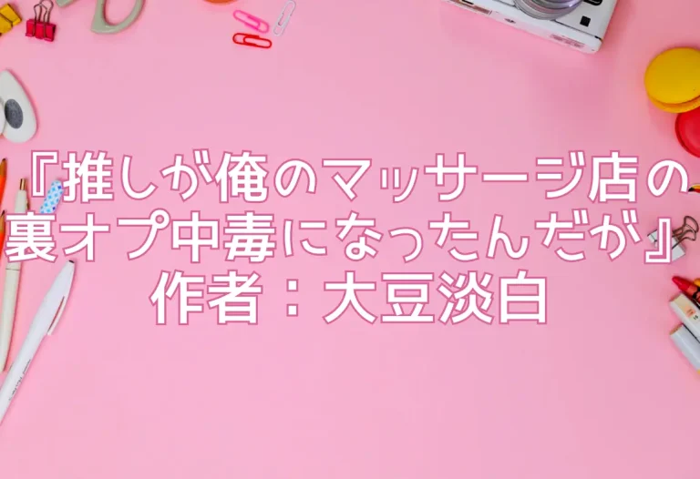『推しが俺のマッサージ店の裏オプ中毒になったんだが』レビュー｜作者：大豆淡白