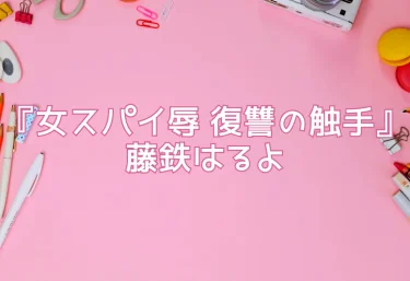 エロ同人『女スパイ辱 復讐の触手』藤鉄はるよ