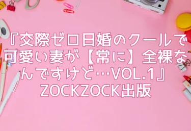 エロ同人『交際ゼロ日婚のクールで可愛い妻が【常に】全裸なんですけど…VOL.1』ZOCKZOCK出版