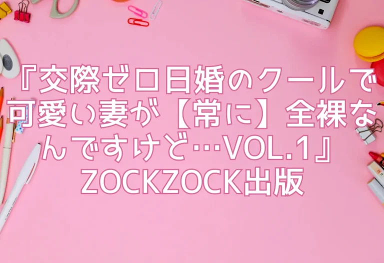 『交際ゼロ日婚のクールで可愛い妻が【常に】全裸なんですけど…VOL.1』ZOCKZOCK出版