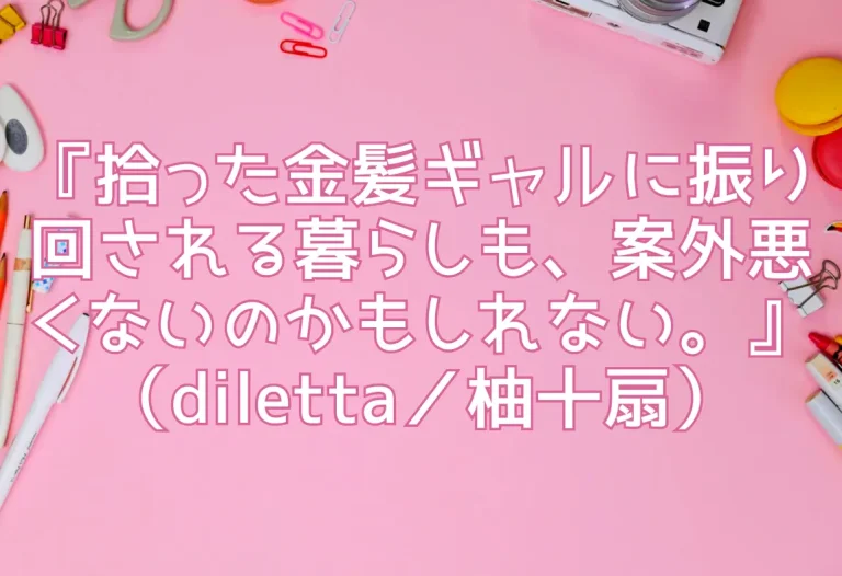 『拾った金髪ギャルに振り回される暮らしも、案外悪くないのかもしれない。』（diletta／柚十扇）