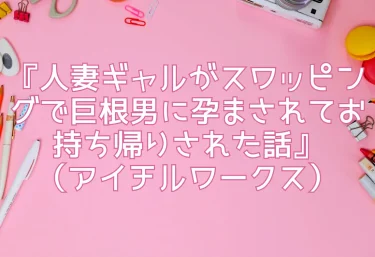 エロ同人CG『人妻ギャルがスワッピングで巨根男に孕まされてお持ち帰りされた話』（アイチルワークス）レビュー