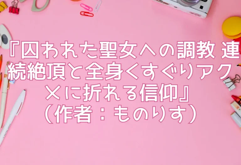 『囚われた聖女への調教 連続絶頂と全身くすぐりアクメに折れる信仰』（作者：ものりす）