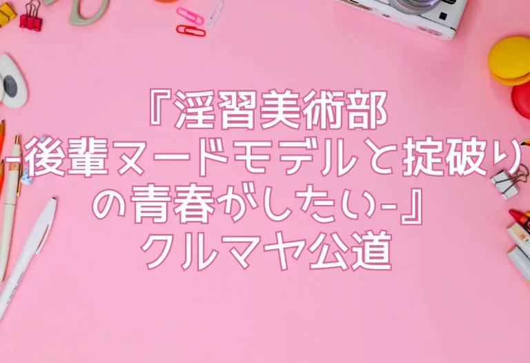 『淫習美術部 -後輩ヌードモデルと掟破りの青春がしたい-』クルマヤ公道