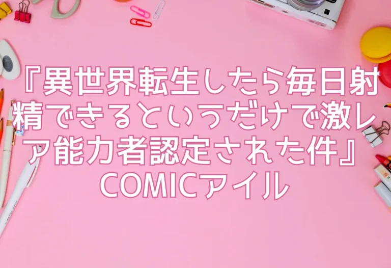 『異世界転生したら毎日射精できるというだけで激レア能力者認定された件』COMICアイル