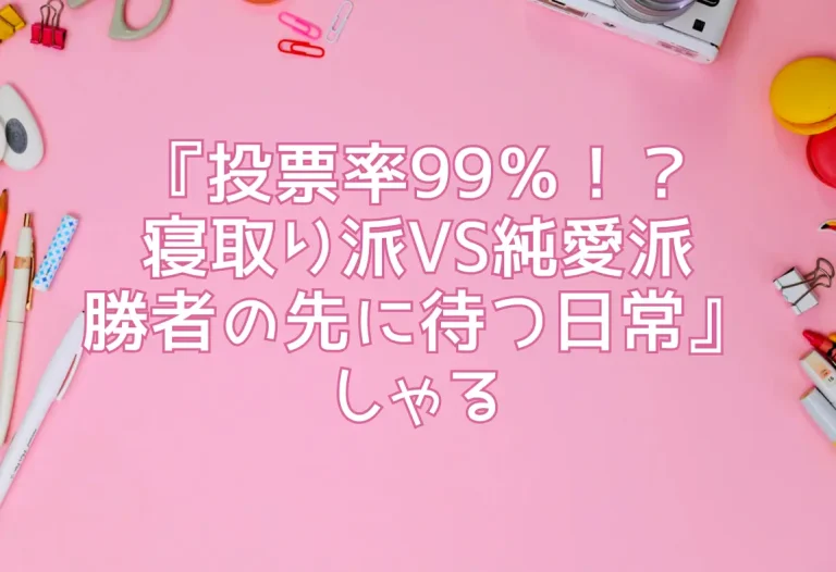 『投票率99％！？寝取り派VS純愛派〜勝者の先に待つ日常〜』／しゃる