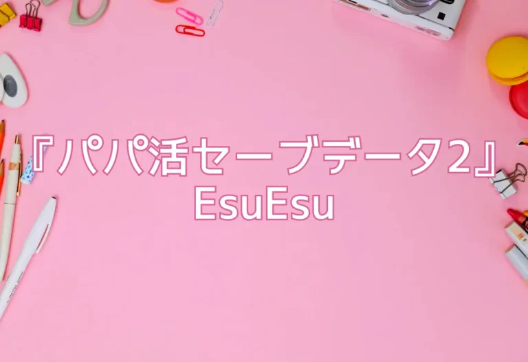 『パパ活セーブデータ2』EsuEsu
