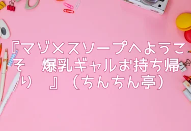 エロ同人『マゾメスソープへようこそ〜爆乳ギャルお持ち帰り〜』（ちんちん亭）レビュー