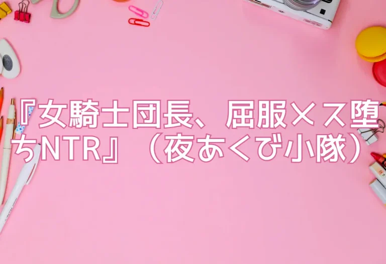 『女騎士団長、屈服メス堕ちNTR』（夜あくび小隊）