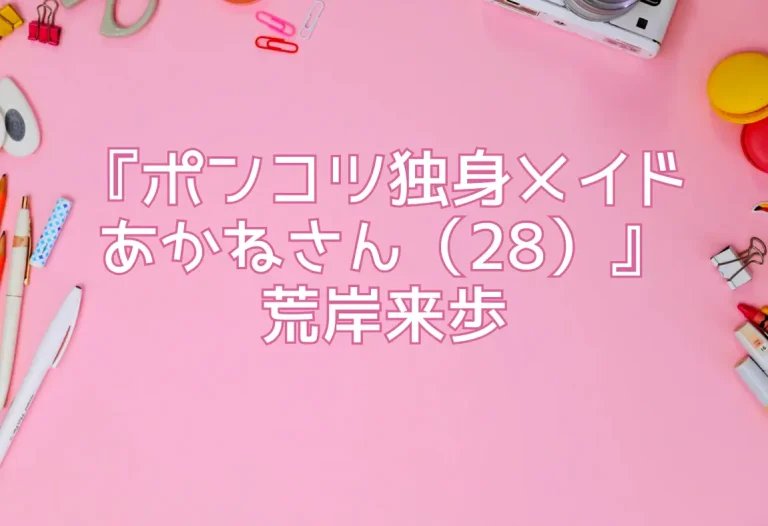 『ポンコツ独身メイドあかねさん（28）』荒岸来歩