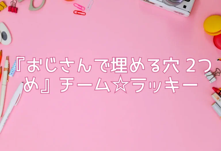 『おじさんで埋める穴 2つめ』チーム☆ラッキー