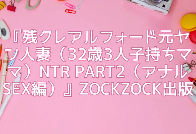 『残クレアルフォード元ヤン人妻（32歳3人子持ちママ）NTR PART2（アナルSEX編）』ZOCKZOCK出版