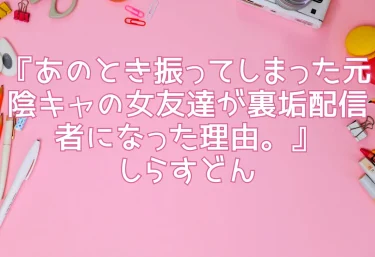 エロ同人『あのとき振ってしまった元陰キャの女友達が裏垢配信者になった理由。』しらすどん【堕ちる理由がリアルすぎる】