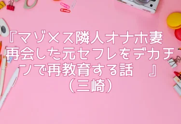 エロ同人『マゾメス隣人オナホ妻〜再会した元セフレをデカチンで再教育する話〜』（三崎）