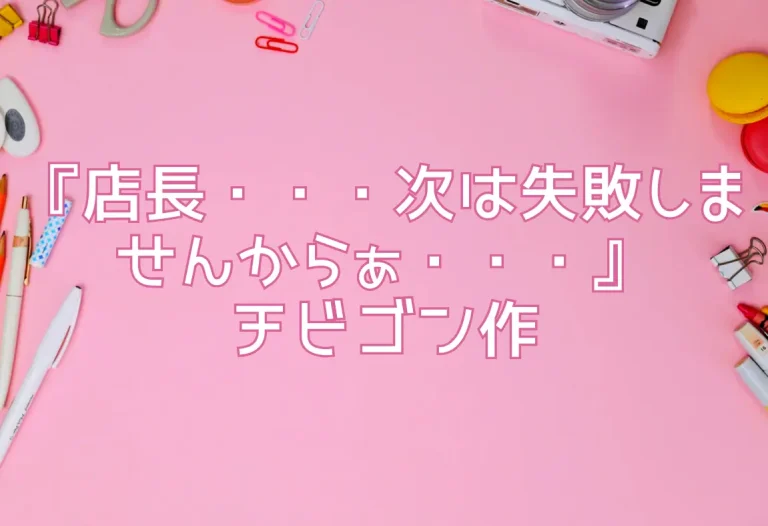 『店長・・・次は失敗しませんからぁ・・・』チビゴン作