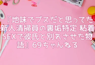【エロ同人】 『地味でブスだと思ってた新人清掃員の裏垢特定 粘着SEXで彼氏と別れさせた物語』69ちゃんねる作品紹介