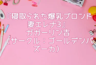 エロ同人『寝取られた爆乳ブロンド妻エレナ3』ガガーリン吉（サークル：ゴールデンバズーカ）