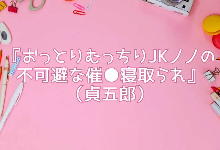 『おっとりむっちりJKノノの不可避な催●寝取られ』（貞五郎）