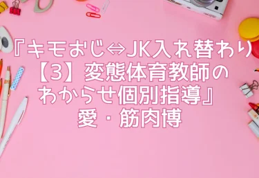 エロ同人『キモおじ⇔JK入れ替わり【3】変態体育教師のわからせ個別指導』愛・筋肉博