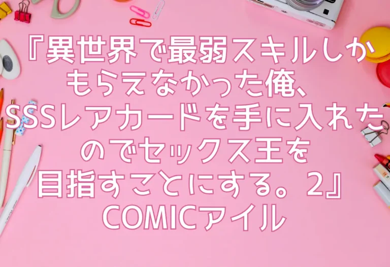『異世界で最弱スキルしかもらえなかった俺、SSSレアカードを手に入れたのでセックス王を目指すことにする。2』COMICアイル
