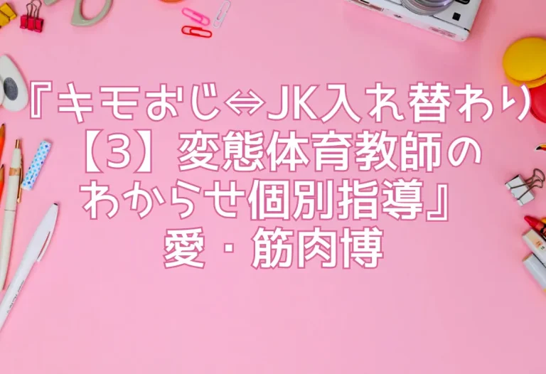 『キモおじ⇔JK入れ替わり【3】変態体育教師のわからせ個別指導』愛・筋肉博