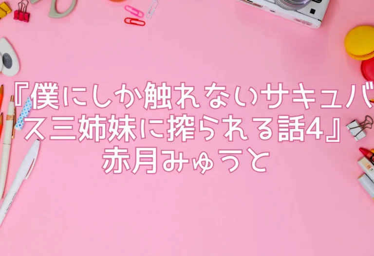 『僕にしか触れないサキュバス三姉妹に搾られる話4』赤月みゅうと