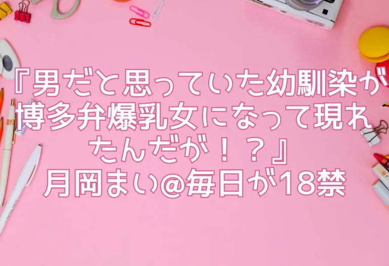 『男だと思っていた幼馴染が博多弁爆乳女になって現れたんだが！？』月岡まい@毎日が18禁