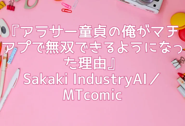 『アラサー童貞の俺がマチアプで無双できるようになった理由』Sakaki IndustryAI／MTcomic
