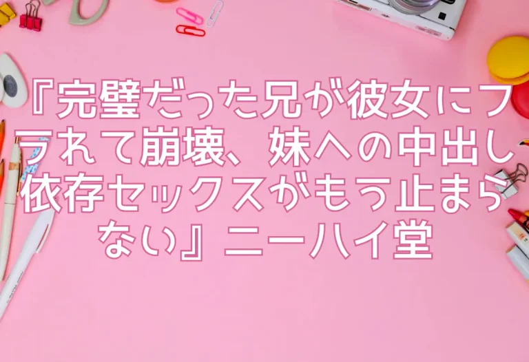 『完璧だった兄が彼女にフラれて崩壊、妹への中出し依存セックスがもう止まらない』ニーハイ堂