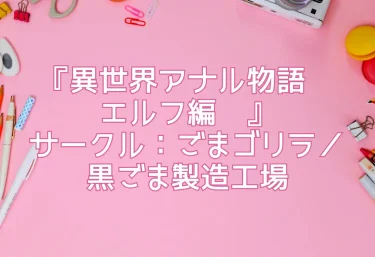 エロ同人『異世界アナル物語〜エルフ編〜』サークル：ごまゴリラ／黒ごま製造工場
