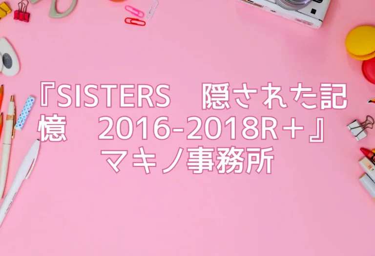 『SISTERS〜隠された記憶〜2016-2018R＋』マキノ事務所