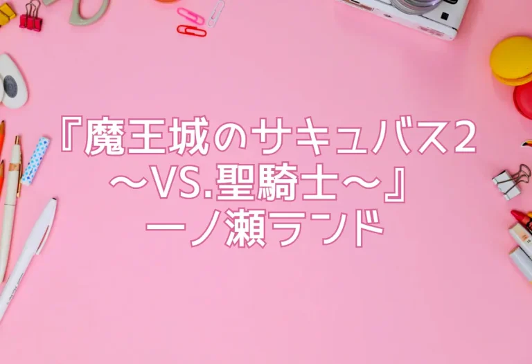 『魔王城のサキュバス2 ～VS.聖騎士～』一ノ瀬ランド