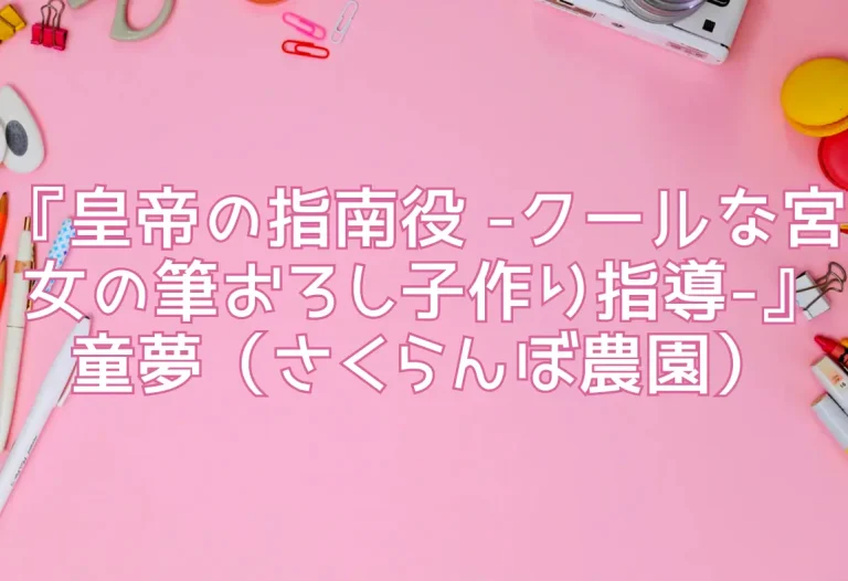 『皇帝の指南役 -クールな宮女の筆おろし子作り指導-』童夢（さくらんぼ農園）