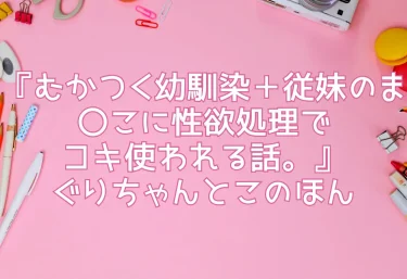 エロ同人『むかつく幼馴染＋従妹のま〇こに性欲処理でコキ使われる話。』ぐりちゃんとこのほん