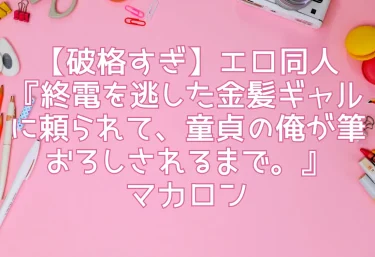 【破格すぎ】エロ同人『終電を逃した金髪ギャルに頼られて、童貞の俺が筆おろしされるまで。』マカロン