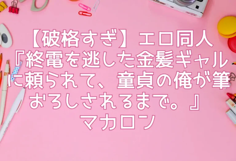 【破格すぎ】エロ同人『終電を逃した金髪ギャルに頼られて、童貞の俺が筆おろしされるまで。』マカロン