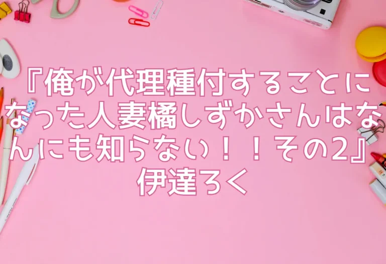 『俺が代理種付することになった人妻橘しずかさんはなんにも知らない！！その2』伊達ろく