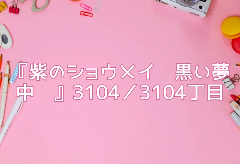 『紫のショウメイ〜黒い夢中〜』3104／3104丁目