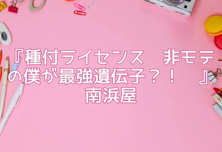 『種付ライセンス〜非モテの僕が最強遺伝子？！〜』南浜屋