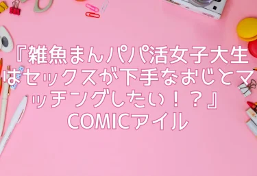 エロ同人『雑魚まんパパ活女子大生はセックスが下手なおじとマッチングしたい！？』COMICアイル