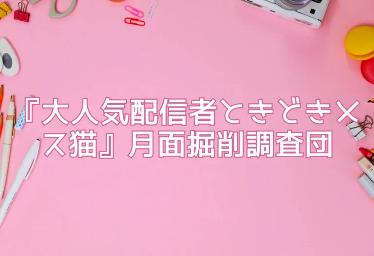 『大人気配信者ときどきメス猫』月面掘削調査団