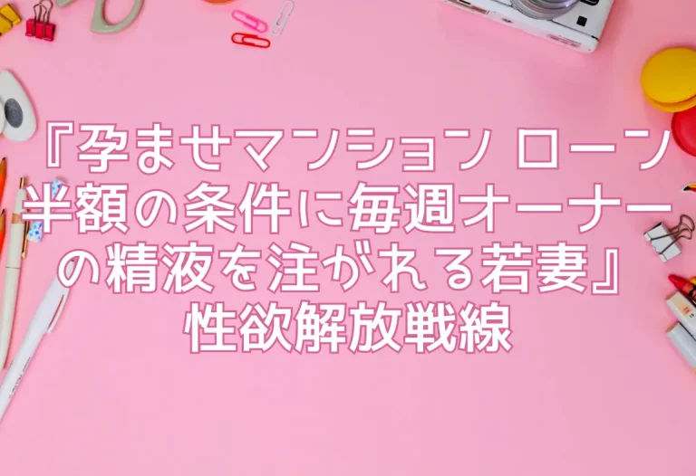 『孕ませマンション ローン半額の条件に毎週オーナーの精液を注がれる若妻』性欲解放戦線