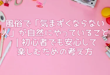 風俗で「気まずくならない人」が自然にやっていること｜初心者でも安心して楽しむための考え方