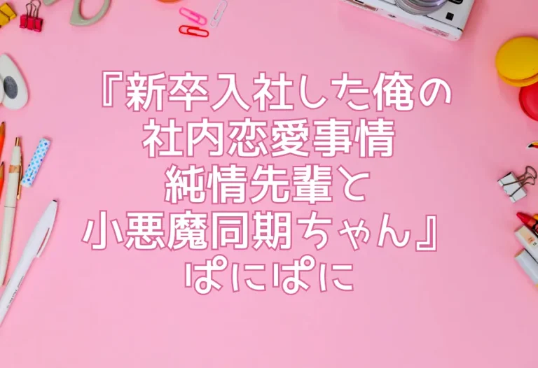 『新卒入社した俺の社内恋愛事情 〜純情先輩と小悪魔同期ちゃん〜』ぱにぱに