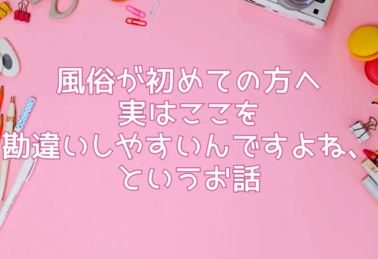 風俗が初めての方へ｜実はここを勘違いしやすいんですよね、というお話