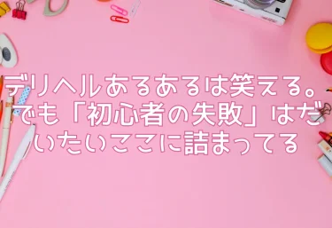 デリヘルあるあるは笑える。でも「初心者の失敗」はだいたいここに詰まってる