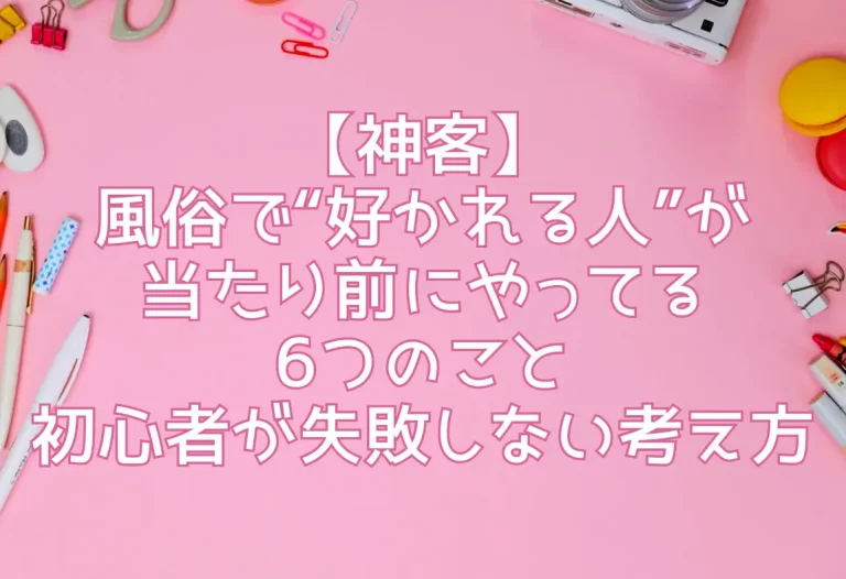 【神客】風俗で“好かれる人”が当たり前にやってる6つのこと｜初心者が失敗しない考え方