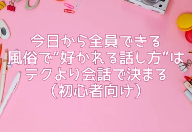 今日から全員できる｜風俗で“好かれる話し方”はテクより会話で決まる（初心者向け）